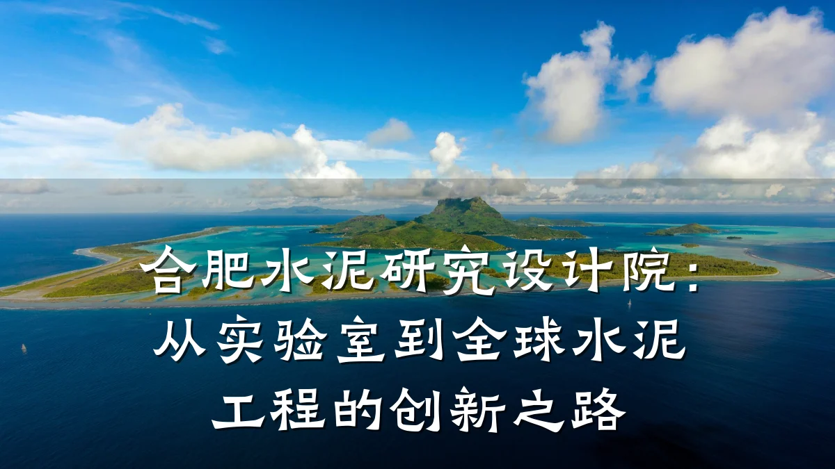 合肥水泥研究设计院：从实验室到全球水泥工程的创新之路