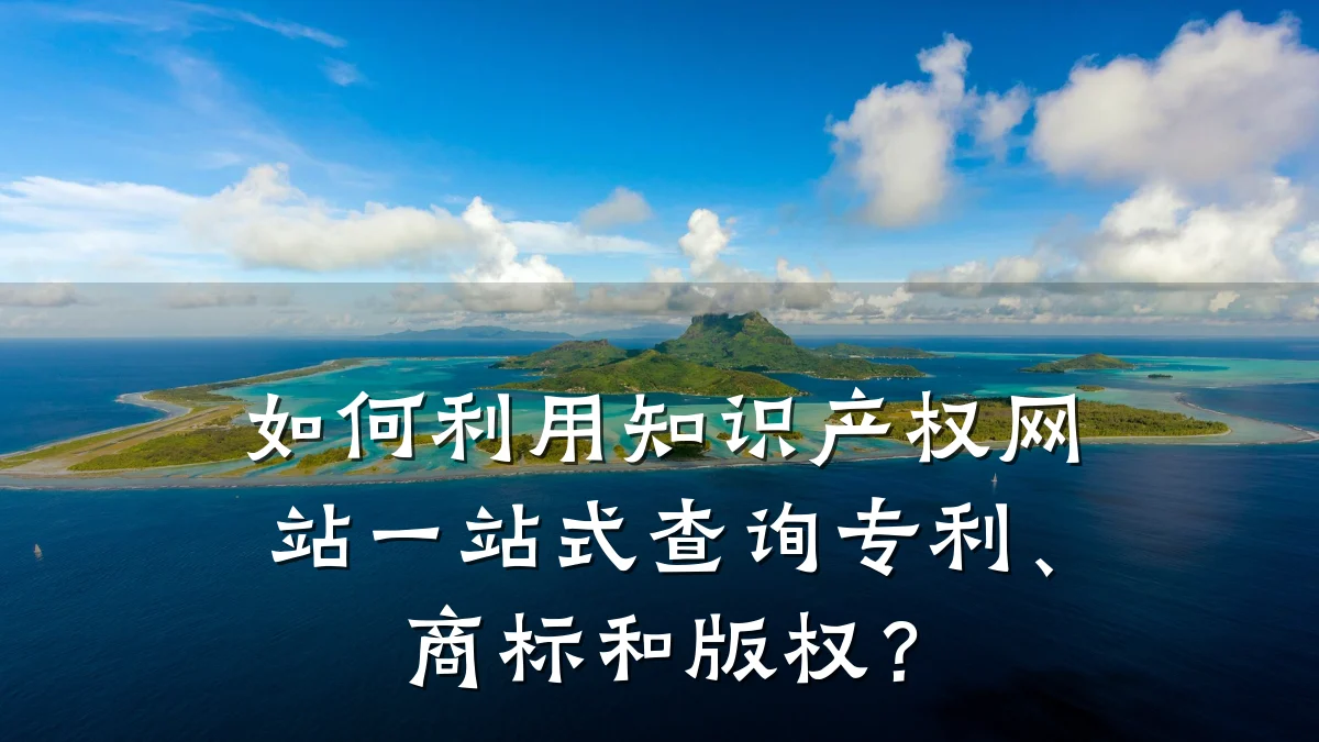 如何利用知识产权网站一站式查询专利、商标和版权?