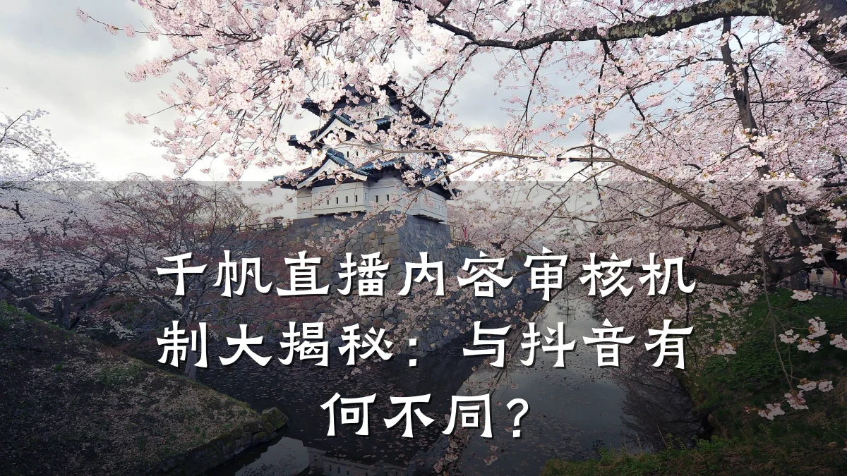 千帆直播内容审核机制大揭秘:与抖音有何不同?