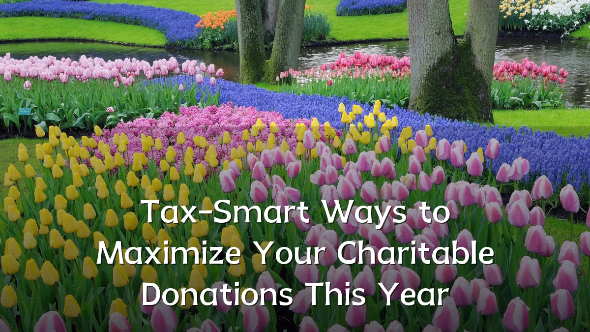 Tax-Smart Ways to Maximize Your Charitable Donations This Year