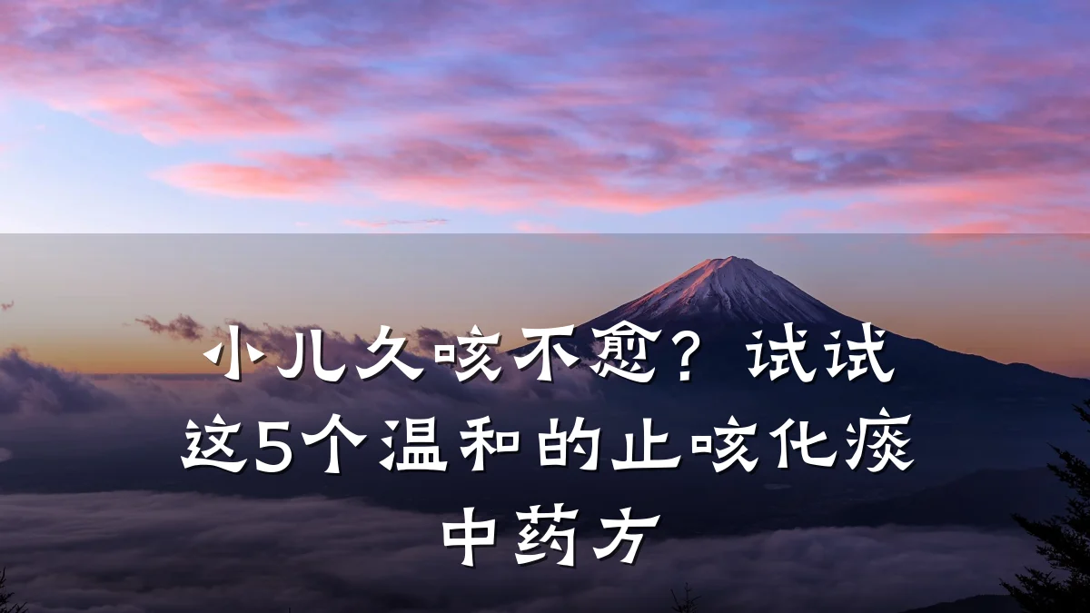 小儿久咳不愈?试试这5个温和的止咳化痰中药方