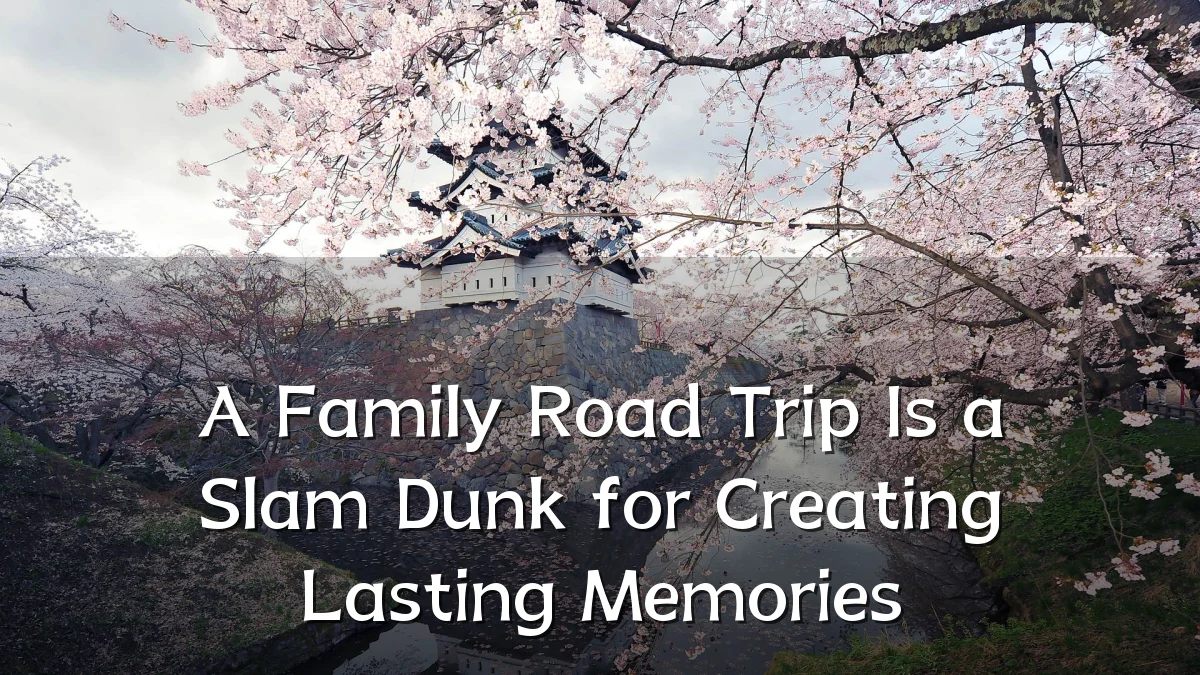 A Family Road Trip Is a Slam Dunk for Creating Lasting Memories