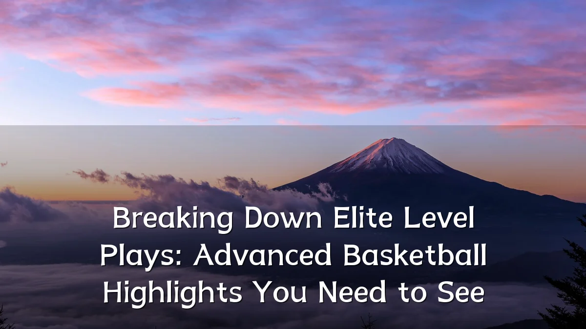 Breaking Down Elite Level Plays: Advanced Basketball Highlights You Need to See