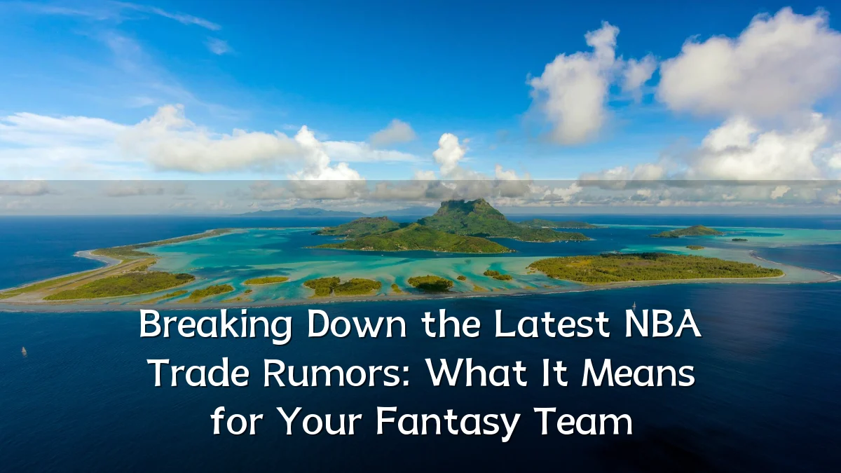 Breaking Down the Latest NBA Trade Rumors: What It Means for Your Fantasy Team
