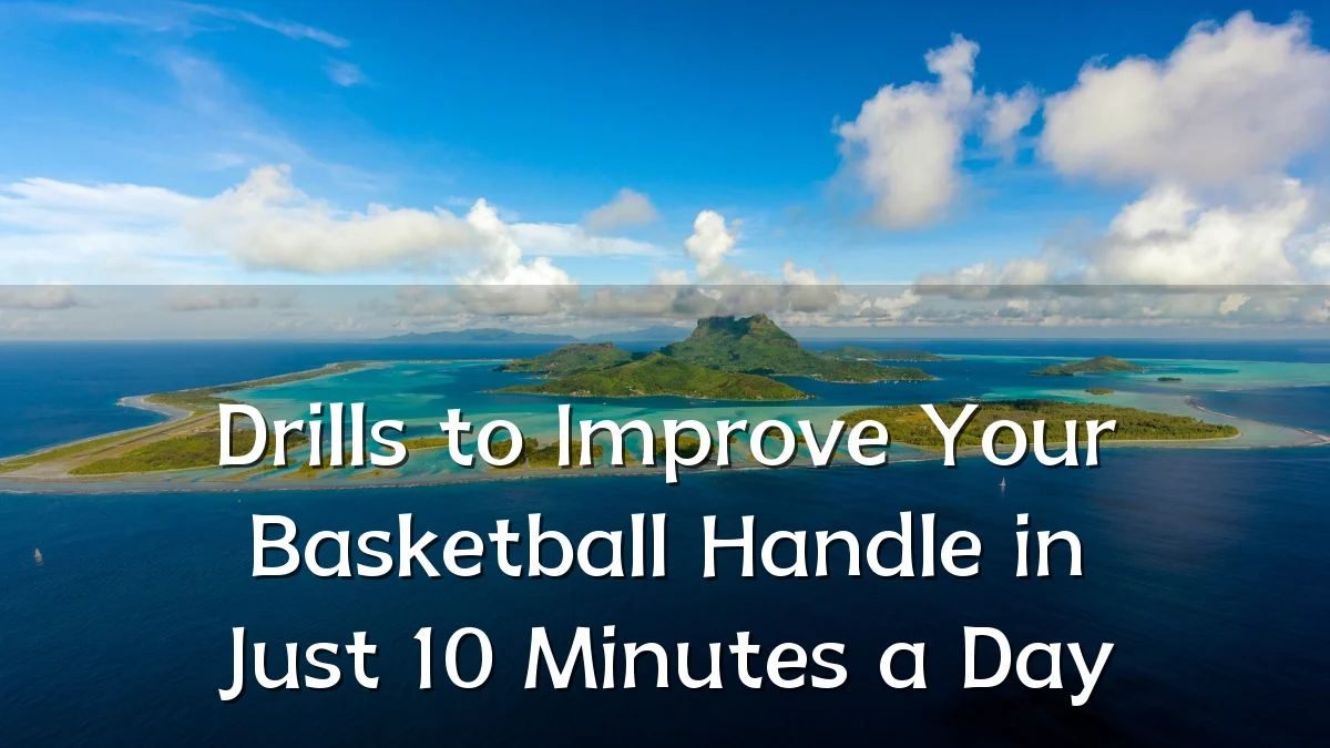 Drills to Improve Your Basketball Handle in Just 10 Minutes a Day