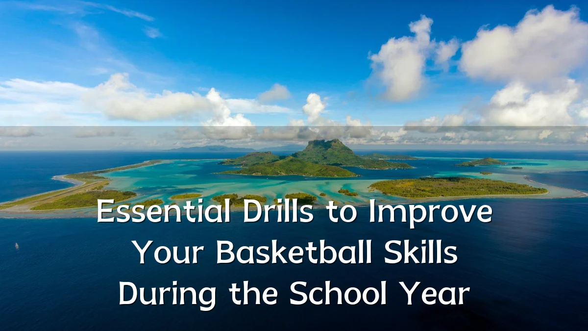 Essential Drills to Improve Your Basketball Skills During the School Year