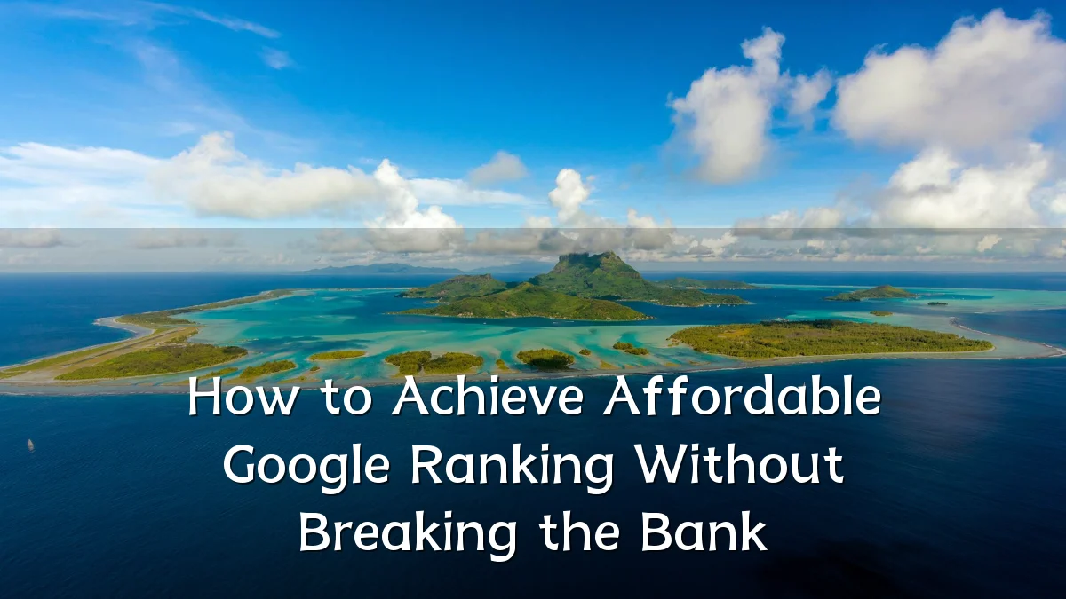 How to Achieve Affordable Google Ranking Without Breaking the Bank