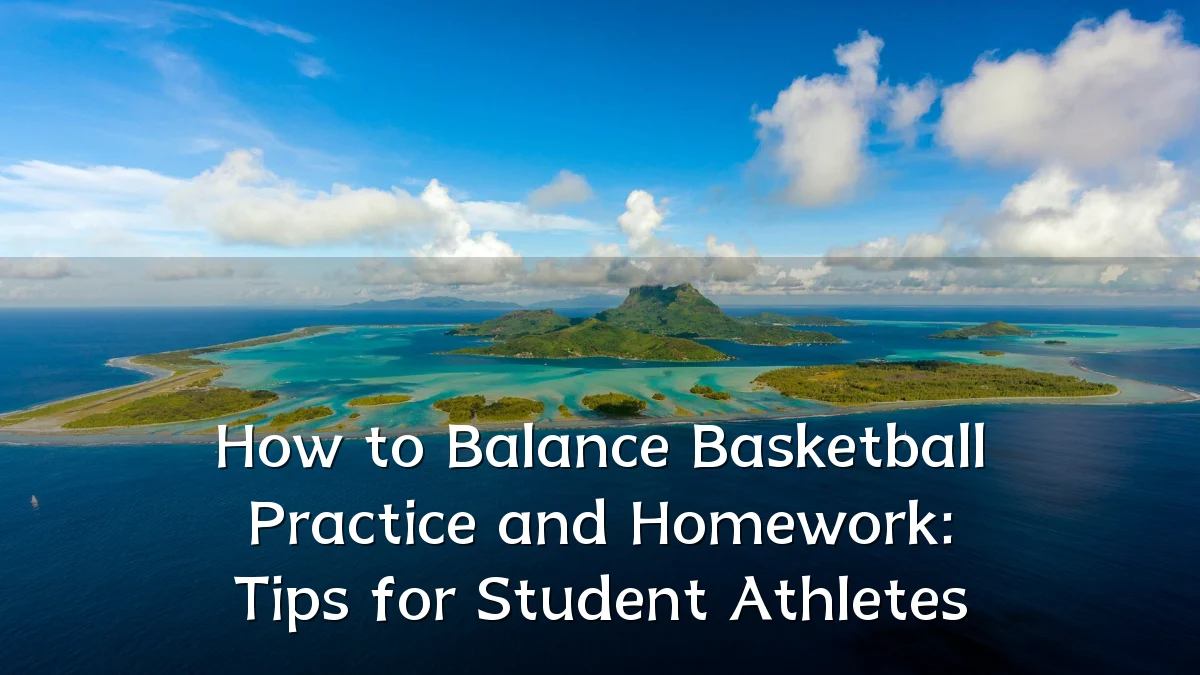 How to Balance Basketball Practice and Homework: Tips for Student Athletes