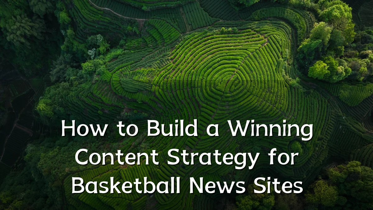How to Build a Winning Content Strategy for Basketball News Sites