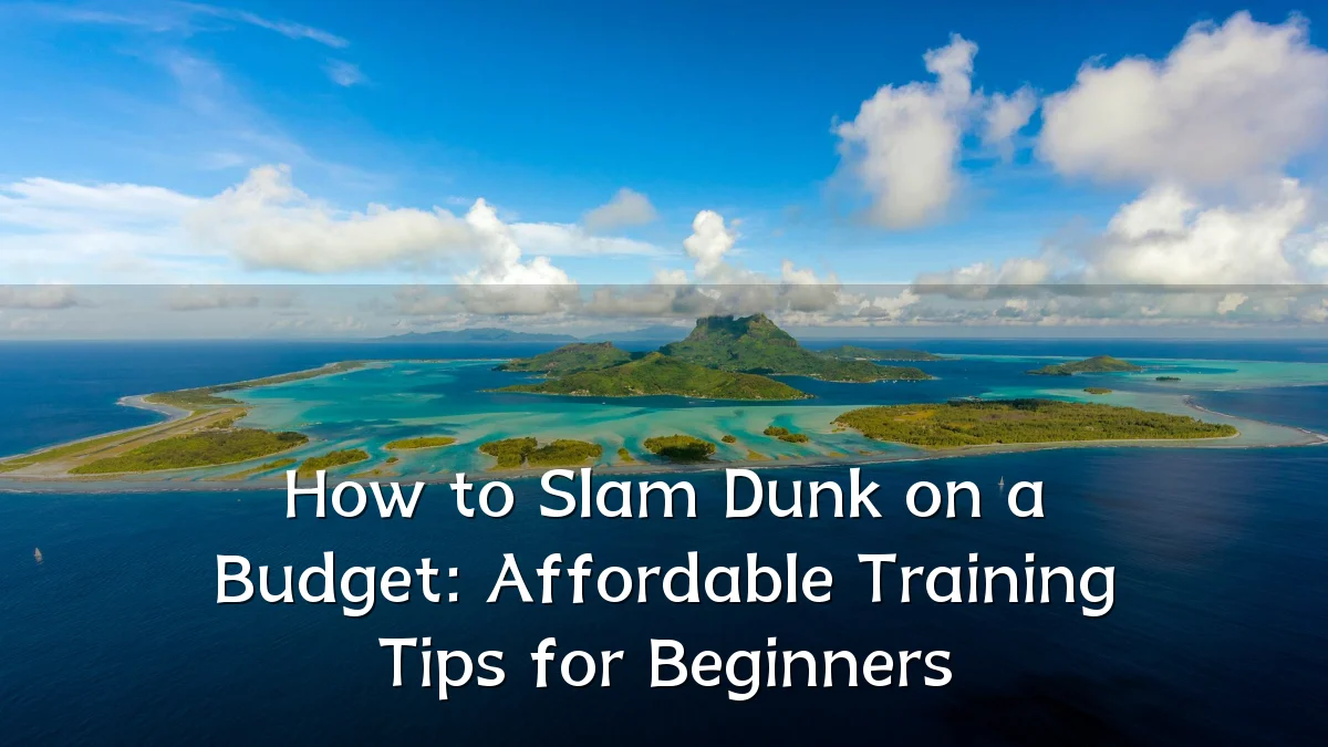 How to Slam Dunk on a Budget: Affordable Training Tips for Beginners