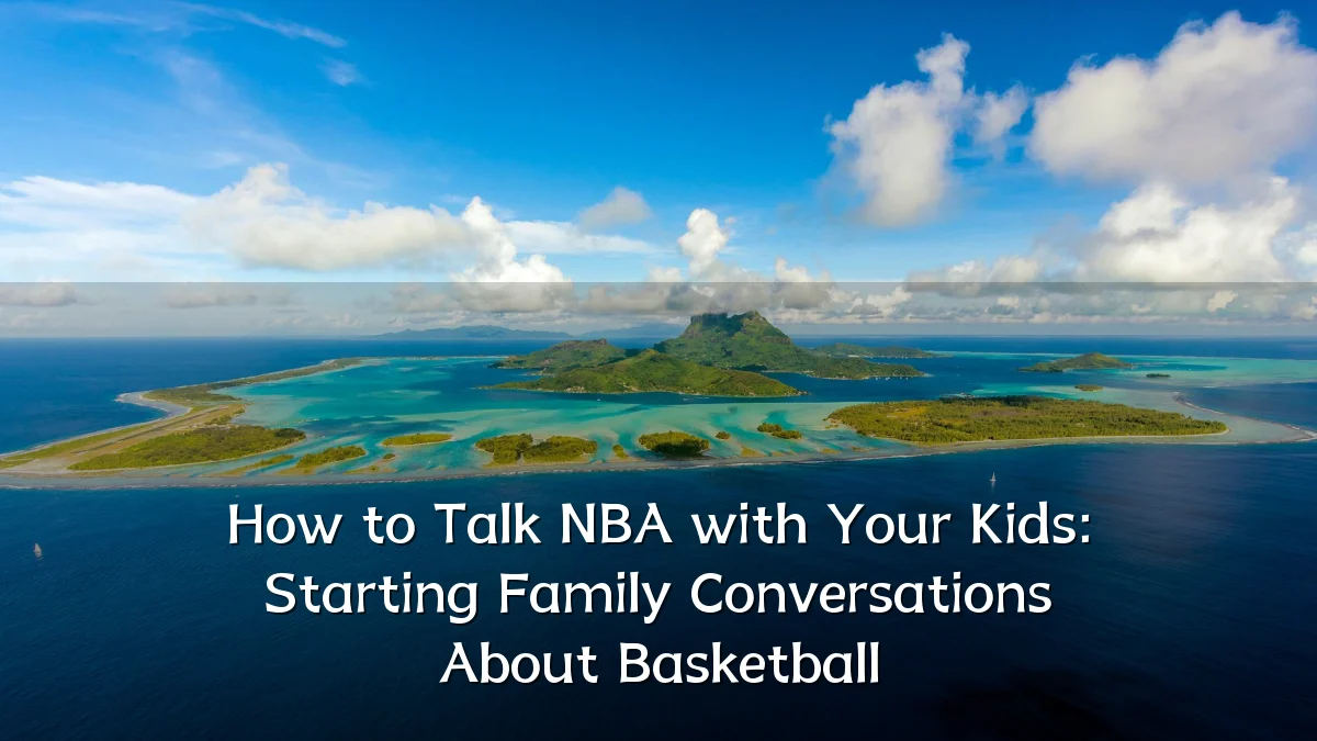 How to Talk NBA with Your Kids: Starting Family Conversations About Basketball