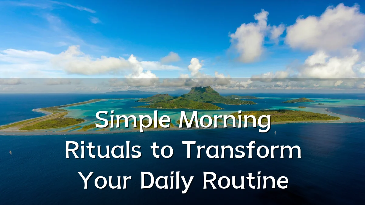 Simple Morning Rituals to Transform Your Daily Routine