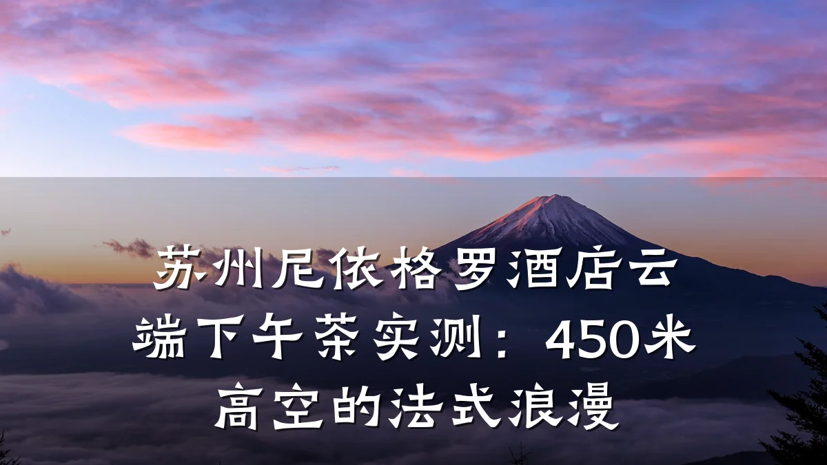 苏州尼依格罗酒店云端下午茶实测:450米高空的法式浪漫
