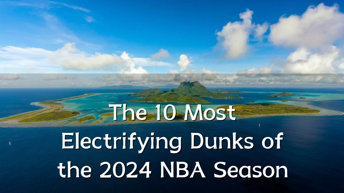 The 10 Most Electrifying Dunks of the 2024 NBA Season