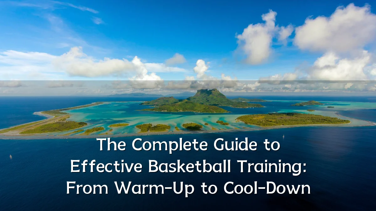 The Complete Guide to Effective Basketball Training: From Warm-Up to Cool-Down