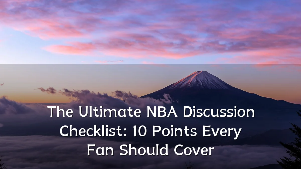 The Ultimate NBA Discussion Checklist: 10 Points Every Fan Should Cover