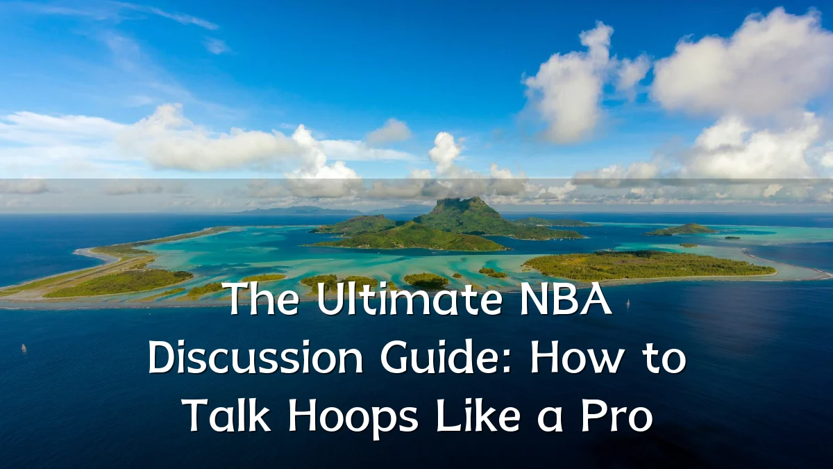 The Ultimate NBA Discussion Guide: How to Talk Hoops Like a Pro