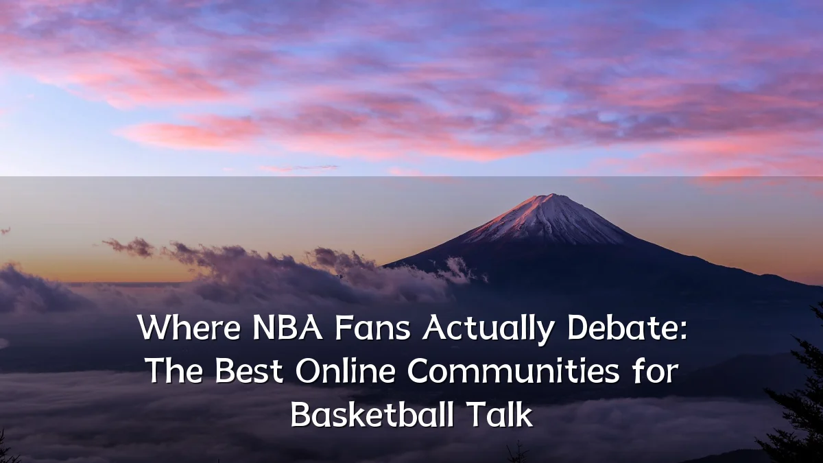 Where NBA Fans Actually Debate: The Best Online Communities for Basketball Talk