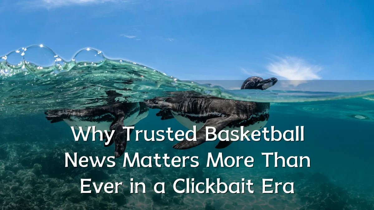Why Trusted Basketball News Matters More Than Ever in a Clickbait Era
