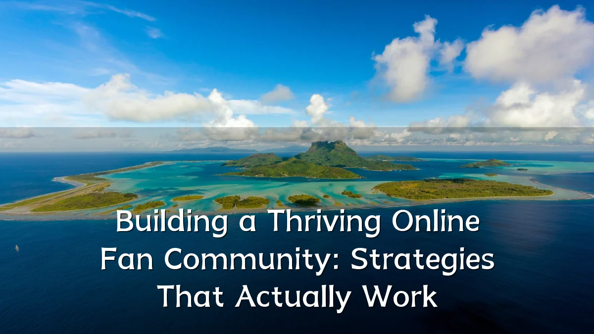 Building a Thriving Online Fan Community: Strategies That Actually Work