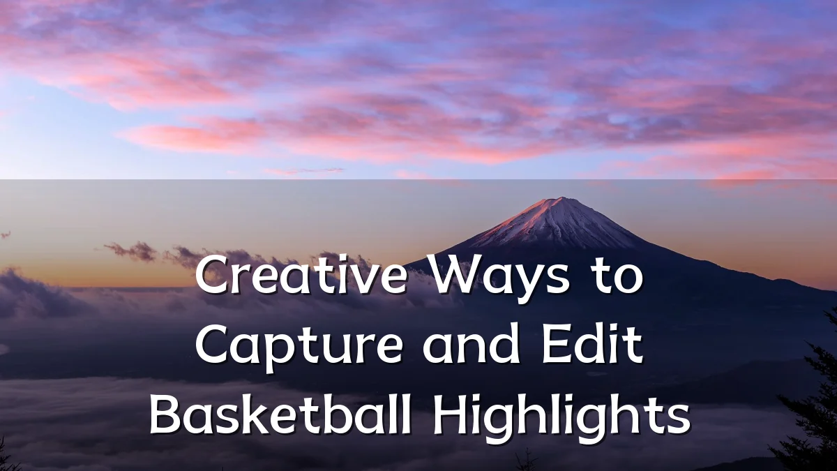 Creative Ways to Capture and Edit Basketball Highlights