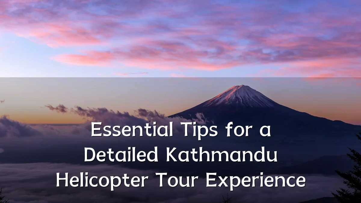 Essential Tips for a Detailed Kathmandu Helicopter Tour Experience