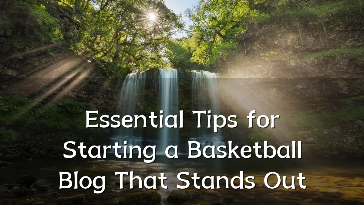 Essential Tips for Starting a Basketball Blog That Stands Out