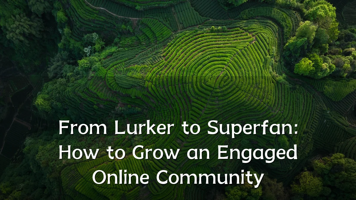 From Lurker to Superfan: How to Grow an Engaged Online Community