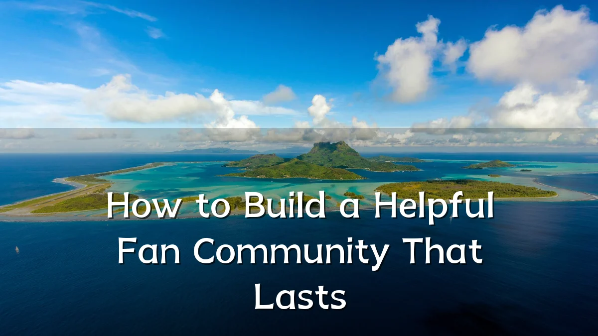How to Build a Helpful Fan Community That Lasts