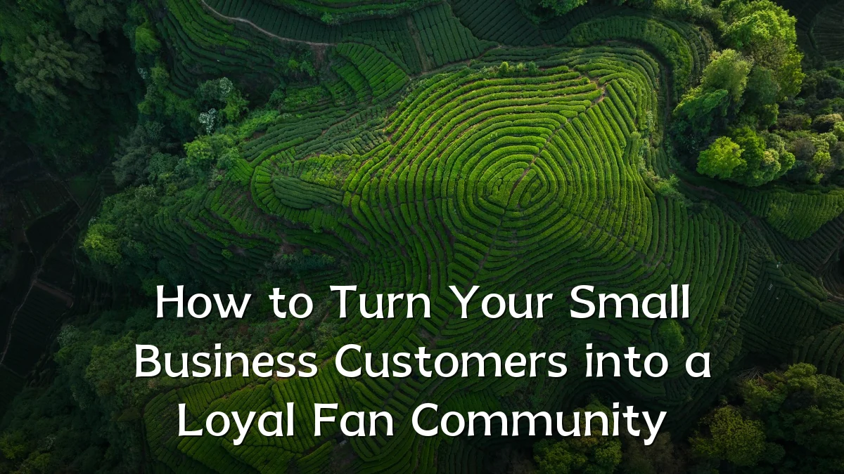 How to Turn Your Small Business Customers into a Loyal Fan Community