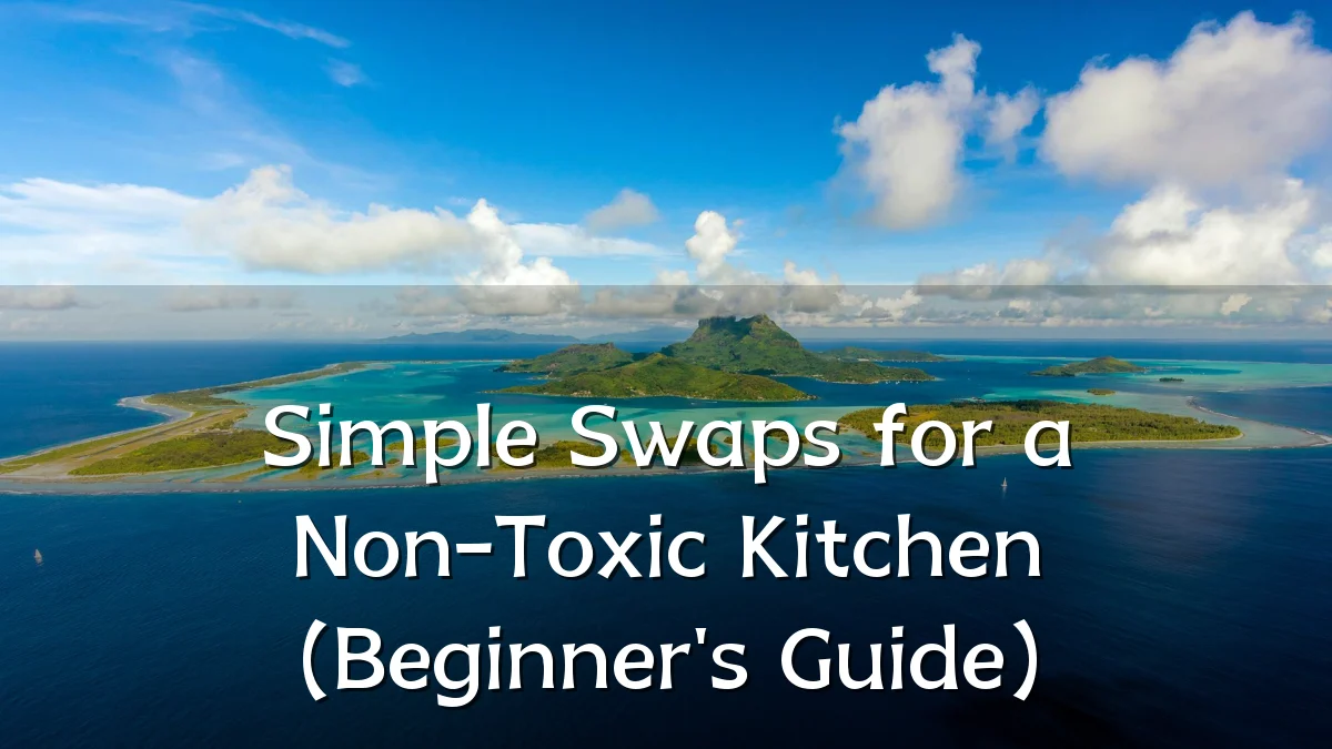 Simple Swaps for a Non-Toxic Kitchen (Beginner's Guide)