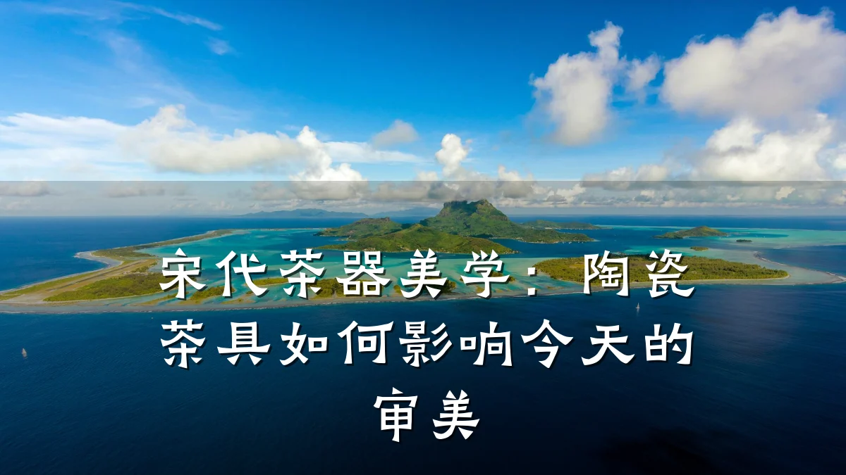 宋代茶器美学:陶瓷茶具如何影响今天的审美